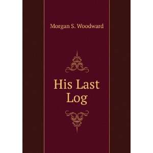  His Last Log Morgan S. Woodward Books
