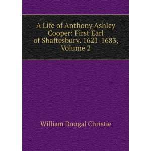  A Life of Anthony Ashley Cooper First Earl of Shaftesbury 