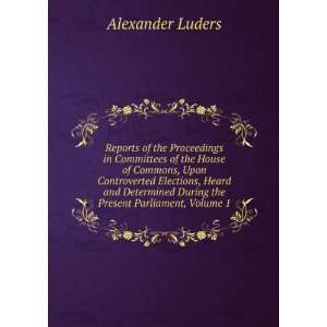   Heard and Determined During the Present Parliament, Volume 1