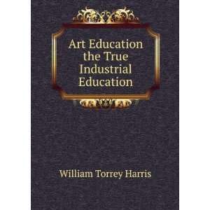   Education the True Industrial Education William Torrey Harris Books
