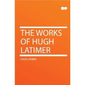  The Works of Hugh Latimer Hugh Latimer Books