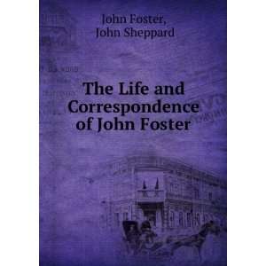   and Correspondence of John Foster John Sheppard John Foster Books