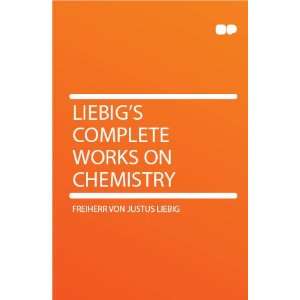   Liebigs Complete Works on Chemistry Freiherr von Justus Liebig