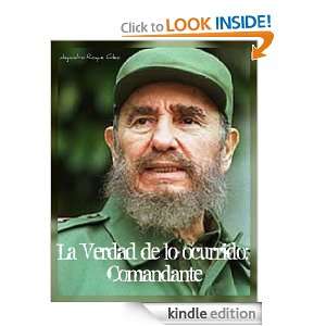 La Verdad de lo ocurrido Comandante. (Spanish Edition) Alejandro 