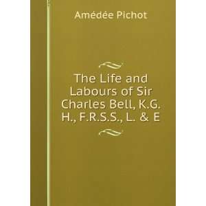  The Life and Labours of Sir Charles Bell, K.G.H., F.R.S.S 