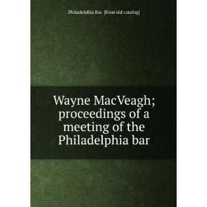 Wayne MacVeagh; proceedings of a meeting of the Philadelphia bar