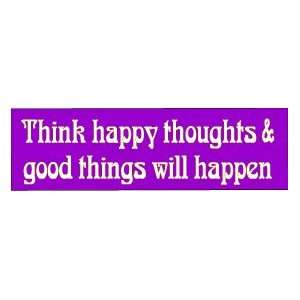  THINK HAPPY THOUGHTS & GOOD WILL HAPPEN BUMPER STICKER 